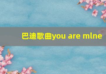 巴迪歌曲you are mlne